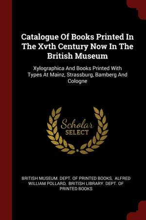 Catalogue of Books Printed in the Xvth Century Now in the British Museum: Xylographica and Books Printed with Types at Mainz, Strassburg, Bamberg and de British Museum Dept of Printed Books