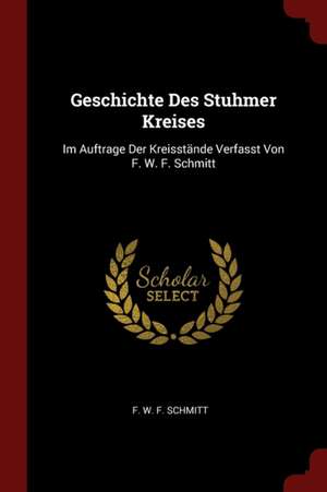 Geschichte Des Stuhmer Kreises: Im Auftrage Der Kreisstände Verfasst Von F. W. F. Schmitt de F. W. F. Schmitt