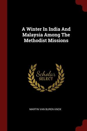 A Winter in India and Malaysia Among the Methodist Missions de Martin Van Buren Knox