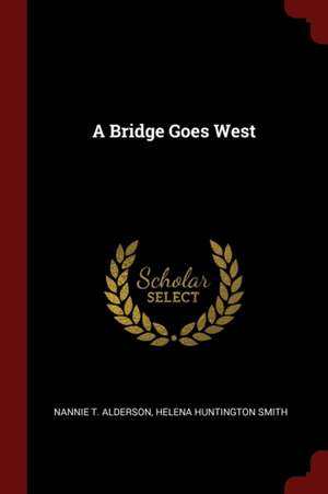 A Bridge Goes West de Nannie T. Alderson