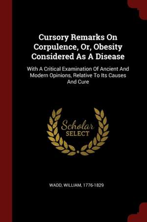 Cursory Remarks on Corpulence, Or, Obesity Considered as a Disease de William Wadd