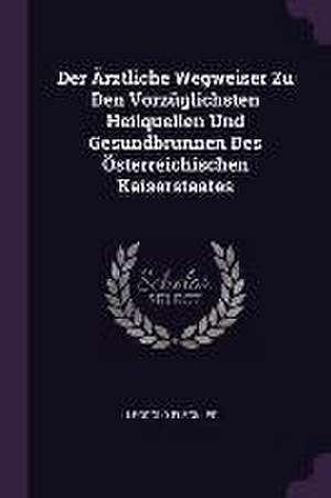 Der Ärztliche Wegweiser Zu Den Vorzüglichsten Heilquellen Und Gesundbrunnen Des Österreichischen Kaiserstaates de Leopold Fleckles