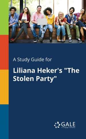 A Study Guide for Liliana Heker's "The Stolen Party" de Cengage Learning Gale