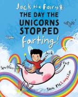 Jack the Fairy: The Day the Unicorns Stopped Farting de Tom McLaughlin