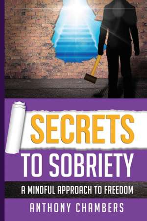 Secrets To Sobriety: A Mindful Approach To Freedom de Anthony Chambers