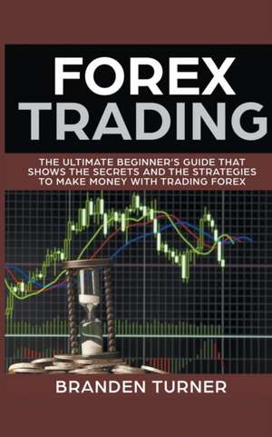 Forex Trading, The Ultimate Beginner's Guide de Branden Turner