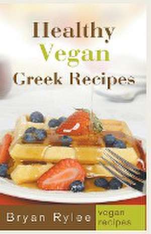 Healthy Vegan Greek Recipes de Bryan Rylee