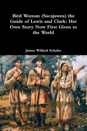 Bird Woman (Sacajawea) the Guide of Lewis and Clark de James Willard Schultz