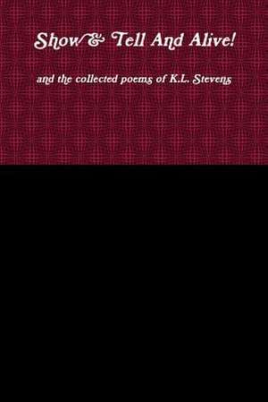 Show & Tell and Alive! and the Collected Poems of K.L. Stevens de K. L. Stevens