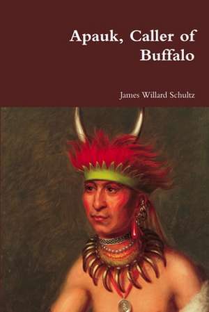 Apauk, Caller of Buffalo de James Willard Schultz