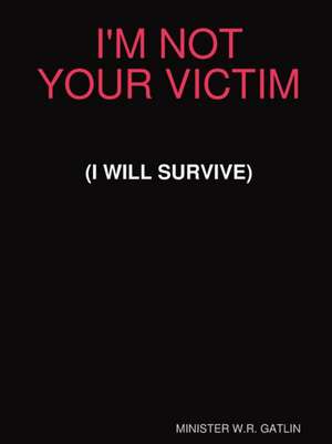 I'M NOT YOUR VICTIM (I WILL SURVIVE) de W. R. Gatlin