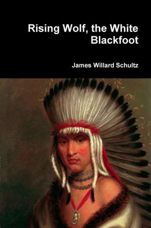 Rising Wolf, the White Blackfoot de James Willard Schultz