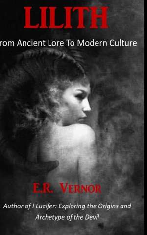 Lilith From Ancient Lore To Modern Culture de E. R. Vernor