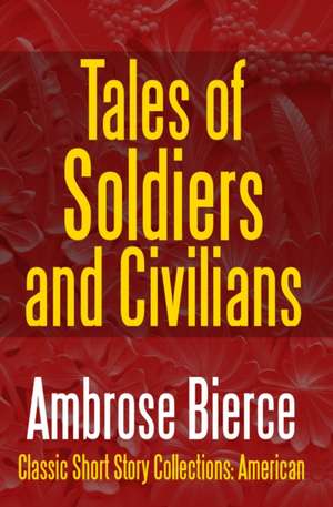 Tales of Soldiers and Civilians -The Collected Works of Ambrose Bierce Vol. II de Ambrose Bierce