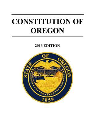 Constitution of Oregon - 2016 Edition de State Of Oregon