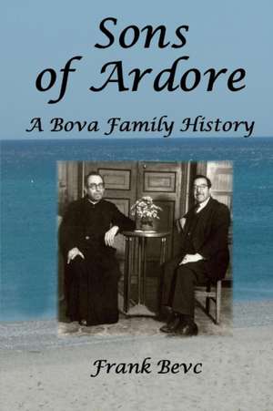 Sons of Ardore - A Bova Family History de Frank Bevc