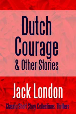 Dutch Courage and Other Stories de Jack London