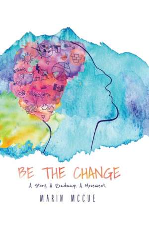 Be The Change - A Story. A Road map. A Movement. de Marin McCue