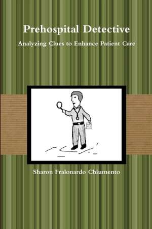 Prehospital Detective - Analyzing Clues to Enhance Patient Care de Sharon Chiumento