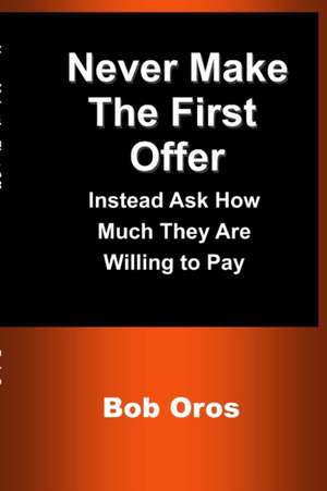 Never Make the First Offer de Bob Oros