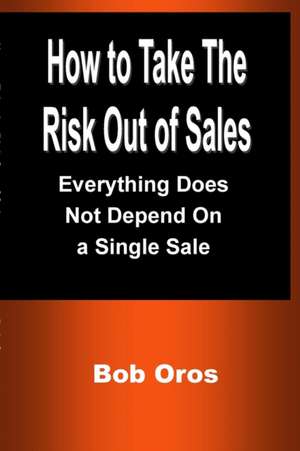 How to Take the Risk Out of Sales de Bob Oros