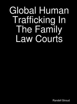 Global Human Trafficking In The Family Law Courts de Randell Stroud