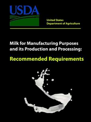 Milk for Manufacturing Purposes and its Production and Processing - Recommended Requirements de United States Department of Agriculture