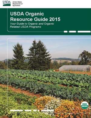 USDA Organic Resource Guide 2015 - Your Guide to Organic and Organic Related USDA Programs de United States Department of Agriculture