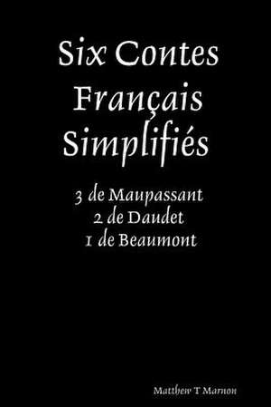 Six Contes Franais SimplifiZs 3 de Maupassant 2 de Daudet 1 de Beaumont de Matthew Marnon