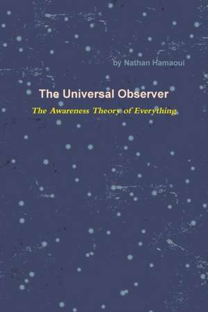 The Universal Observer - The Awareness Theory of Everything de Nathan Hamaoui