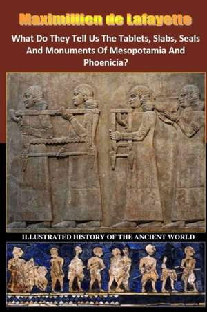 What Do They Tell Us the Tablets, Slabs, Seals and Monuments of Mesopotamia and Phoenicia? de Maximillien De Lafayette