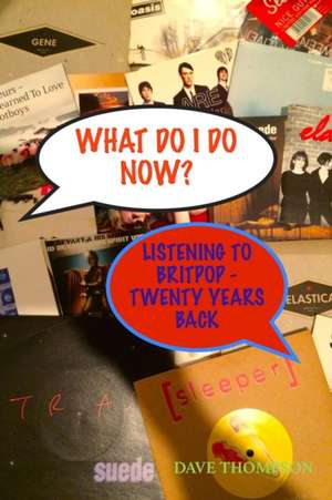 What Do I Do Now? Listening to Britpop - 20 Years Back de Dave Thompson