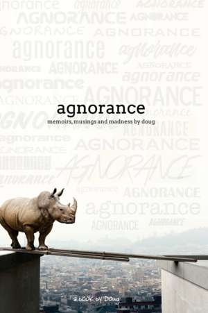 Agnorance - Memoirs, Musings and Madness by Doug de Doug Sheehy