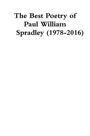 The Best Poetry of Paul William Spradley (1978-2016) de Paul Spradley