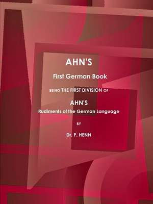 AHN'S First German Book, Being the First Division of AHN'S Rudiments of the German Language (1873). de P. Henn