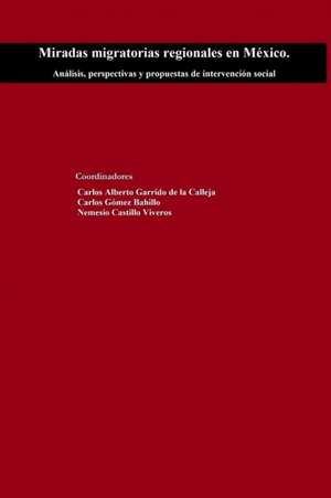 Miradas migratorias regionales en México. Análisis, perspectivas y propuestas de intervención social de Carlos Garrido de la Calleja