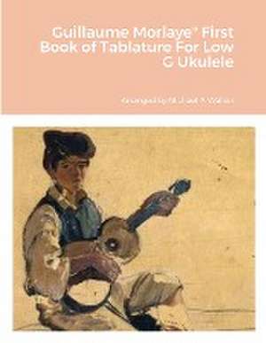 Guillaume Morlaye" First Book of Tablature For Low G Ukulele de Michael Walker