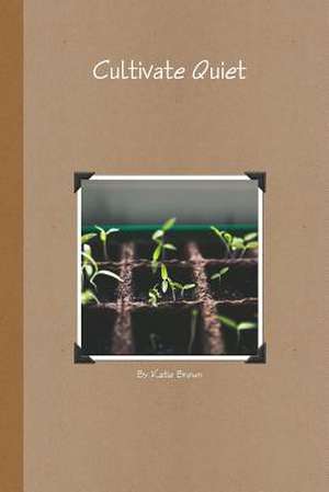 Cultivate Quiet de Katie Brown