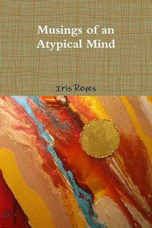 The Musings of an Atypical Mind de Iris Reyes