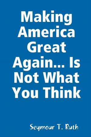 Making America Great Again... Is Not What You Think de Seymour T. Ruth