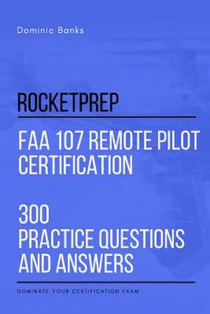 Rocketprep FAA 107 Remote Pilot Certification 300 Practice Questions and Answers de Banks, Dominic