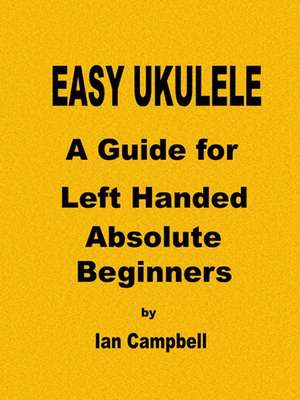 Easy Ukulele a Guide for Left Handed Absolute Beginners de Ian Campbell