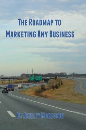 The Roadmap to Marketing Any Business de Ashley Morrison