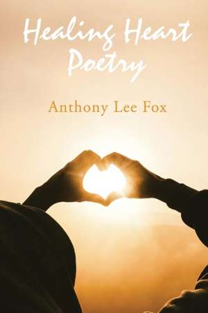 Healing Heart Poetry de Anthony Lee Fox