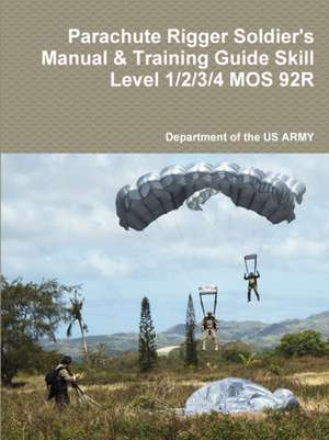 Parachute Rigger Soldier's Manual & Training Guide Skill Level 1/2/3/4 MOS 92R de Department of the US ARMY