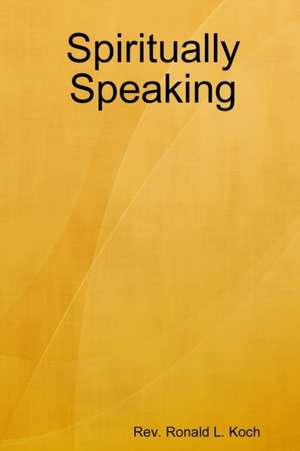 Spiritually Speaking de Rev. Ronald L. Koch