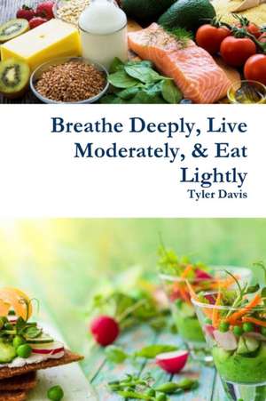 Breathe Deeply, Live Moderately, & Eat Lightly de Tyler Davis