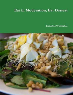 Eat in Moderation, Eat Dessert de Jacqueline O'Callaghan