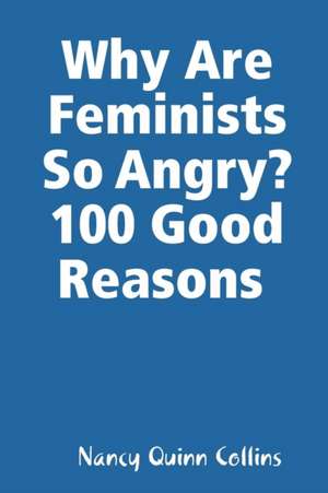 Why Are Feminists So Angry? 100 Good Reasons de Nancy Quinn Collins