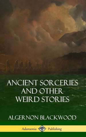 Ancient Sorceries and Other Weird Stories (Hardcover) de Algernon Blackwood